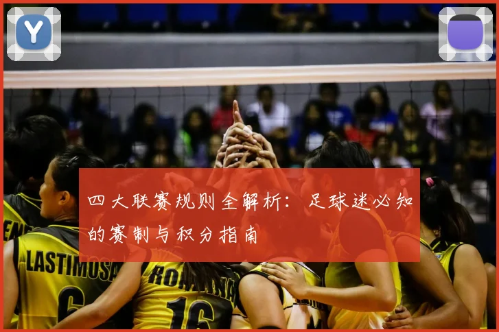 四大联赛规则全解析：足球迷必知的赛制与积分指南