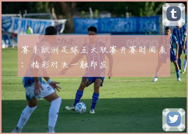 赛季欧洲足球五大联赛开赛时间表：精彩对决一触即发