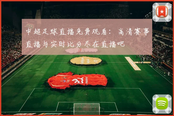 中超足球直播免费观看：高清赛事直播与实时比分尽在直播吧