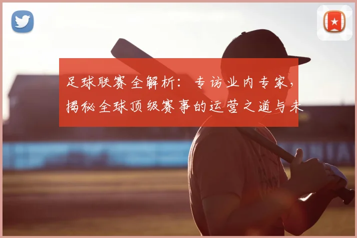 足球联赛全解析：专访业内专家，揭秘全球顶级赛事的运营之道与未来趋势