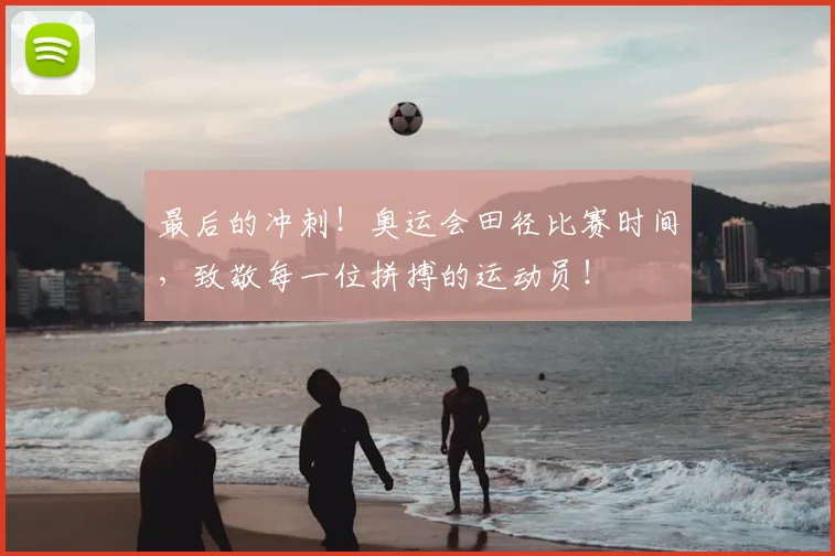 最后的冲刺！奥运会田径比赛时间，致敬每一位拼搏的运动员！