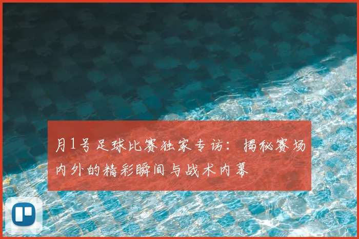 月1号足球比赛独家专访:揭秘赛场内外的精彩瞬间与战术内幕