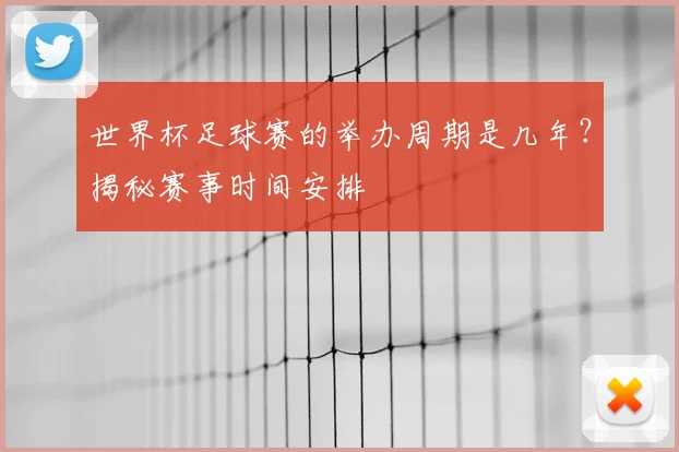 世界杯足球赛的举办周期是几年？揭秘赛事时间安排