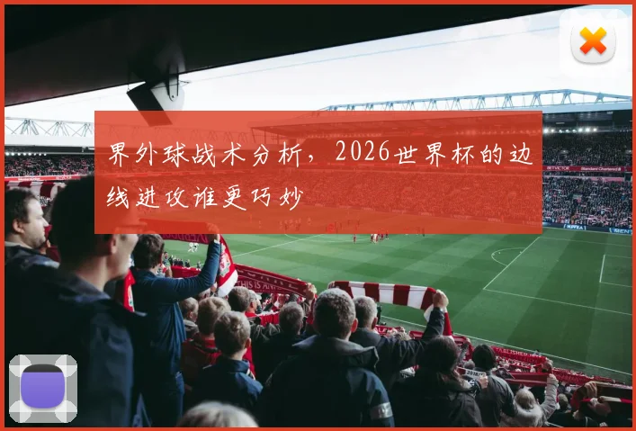 界外球战术分析，2026世界杯的边线进攻谁更巧妙