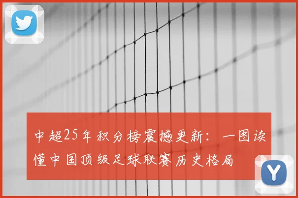 中超25年积分榜震撼更新:一图读懂中国顶级足球联赛历史格局