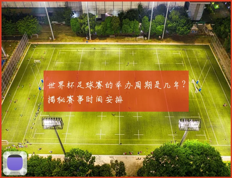 世界杯足球赛的举办周期是几年？揭秘赛事时间安排